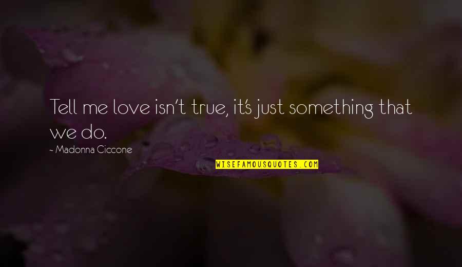 Moutafi Apartments Quotes By Madonna Ciccone: Tell me love isn't true, it's just something