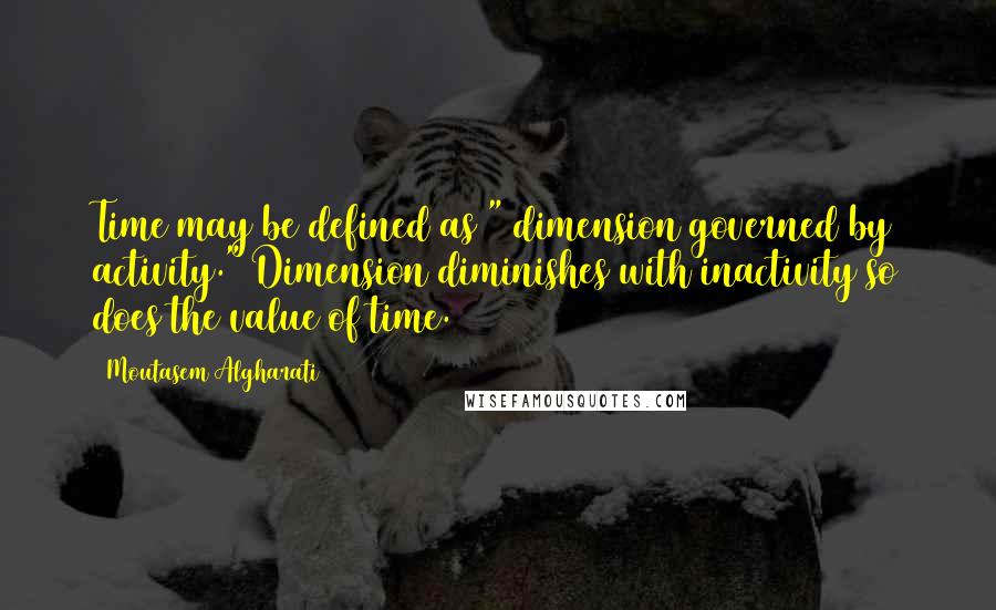 Moutasem Algharati quotes: Time may be defined as " dimension governed by activity." Dimension diminishes with inactivity so does the value of time.