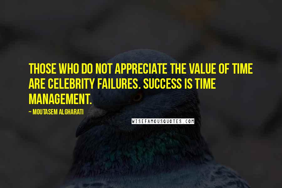 Moutasem Algharati quotes: Those who do not appreciate the value of time are celebrity failures. Success is time management.