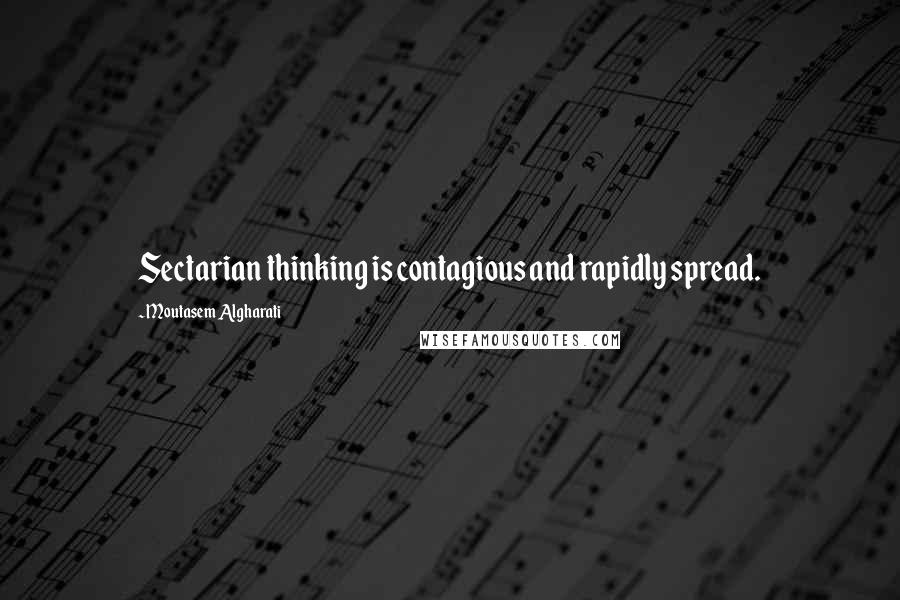 Moutasem Algharati quotes: Sectarian thinking is contagious and rapidly spread.