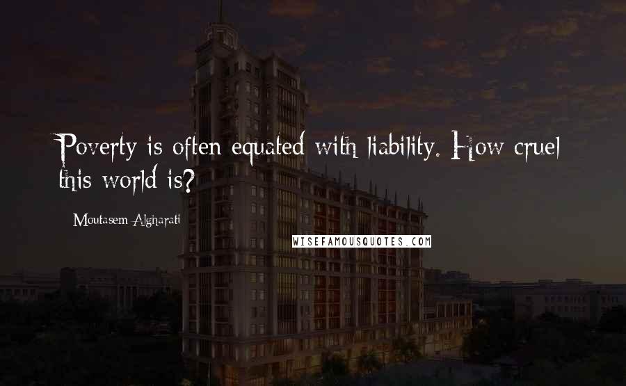 Moutasem Algharati quotes: Poverty is often equated with liability. How cruel this world is?