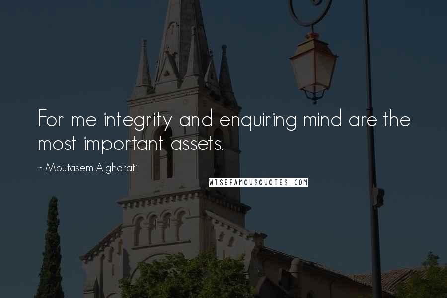 Moutasem Algharati quotes: For me integrity and enquiring mind are the most important assets.