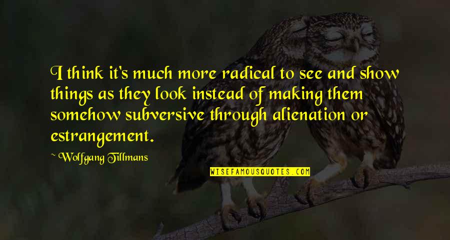 Moutb Quotes By Wolfgang Tillmans: I think it's much more radical to see Moutb Quotes By Wolfgang Tillmans: I think it's much more radical to see