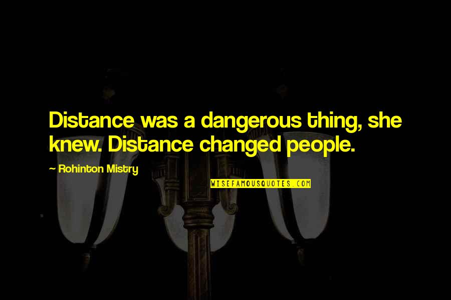 Moutet Vs Tiafoe Quotes By Rohinton Mistry: Distance was a dangerous thing, she knew. Distance Moutet Vs Tiafoe Quotes By Rohinton Mistry: Distance was a dangerous thing, she knew. Distance