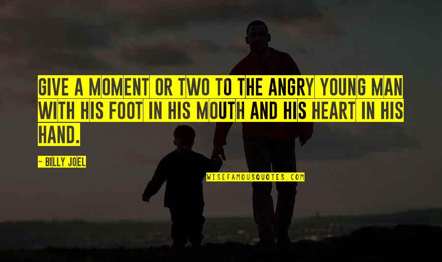 Mouth And Heart Quotes By Billy Joel: Give a moment or two to the angry