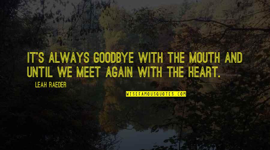 Mouth And Heart Quotes By Leah Raeder: It's always goodbye with the mouth and until