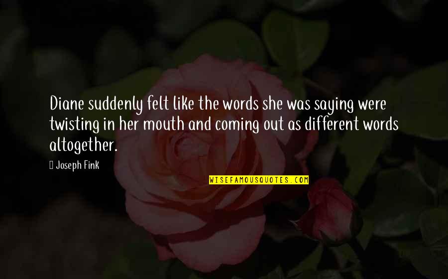 Mouth And Words Quotes By Joseph Fink: Diane suddenly felt like the words she was