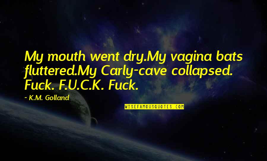 Mouth As Dry As Quotes By K.M. Golland: My mouth went dry.My vagina bats fluttered.My Carly-cave