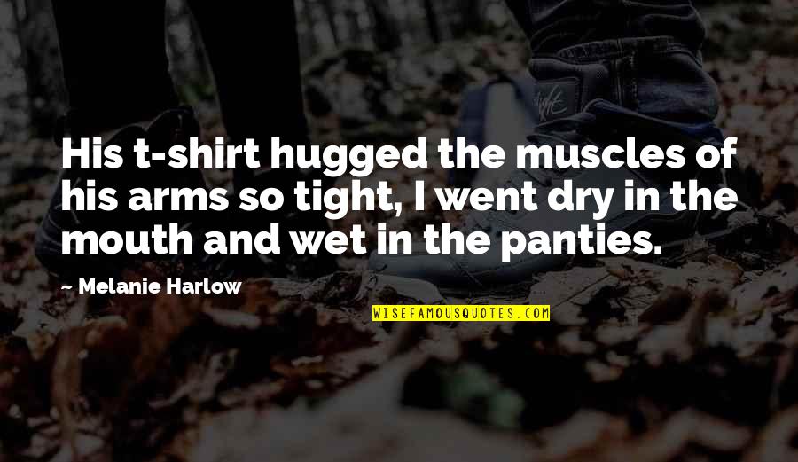 Mouth As Dry As Quotes By Melanie Harlow: His t-shirt hugged the muscles of his arms
