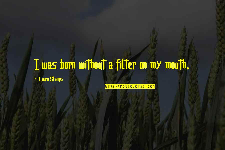 Mouth Filter Quotes By Laura Stamps: I was born without a filter on my
