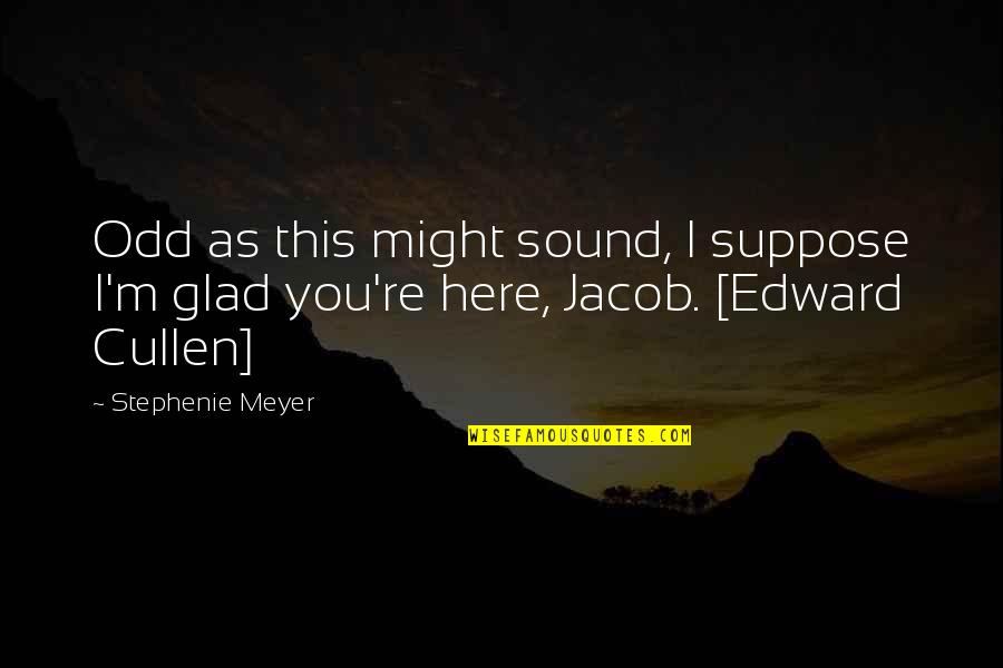Mouth Not Making Quotes By Stephenie Meyer: Odd as this might sound, I suppose I'm