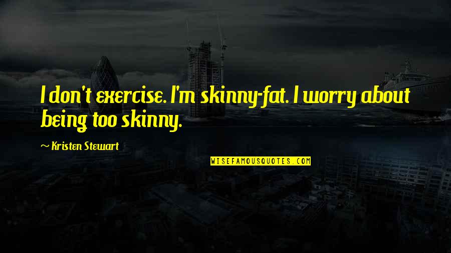 Mouth Of Sauron Quotes By Kristen Stewart: I don't exercise. I'm skinny-fat. I worry about