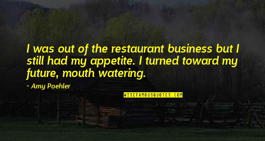 Mouth Watering Quotes By Amy Poehler: I was out of the restaurant business but