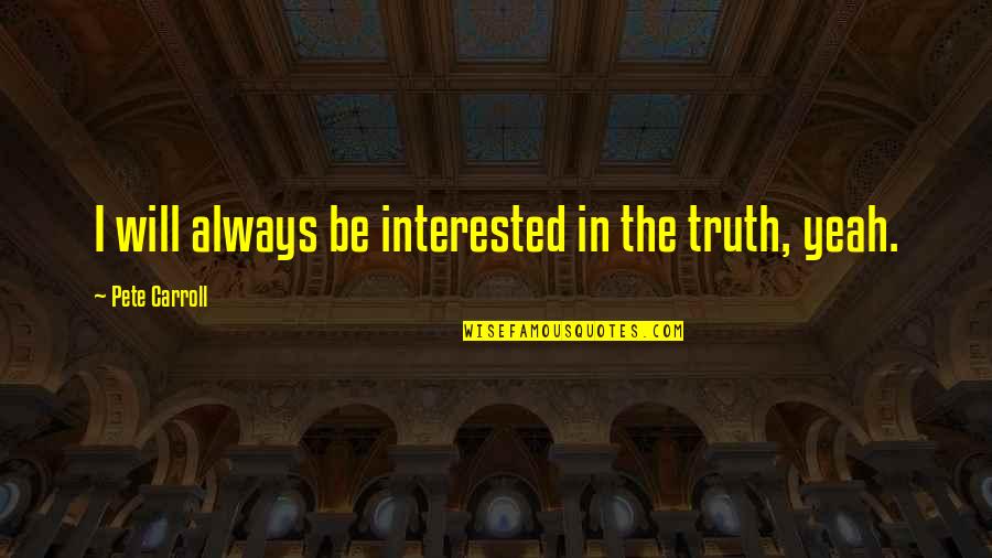 Mouthand Quotes By Pete Carroll: I will always be interested in the truth,