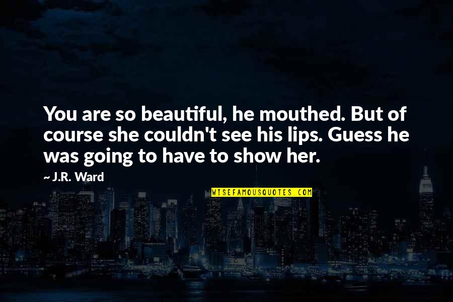 Mouthed Quotes By J.R. Ward: You are so beautiful, he mouthed. But of