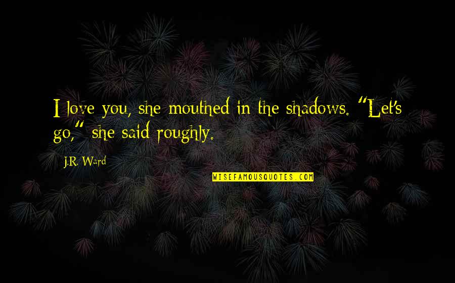 Mouthed Quotes By J.R. Ward: I love you, she mouthed in the shadows.