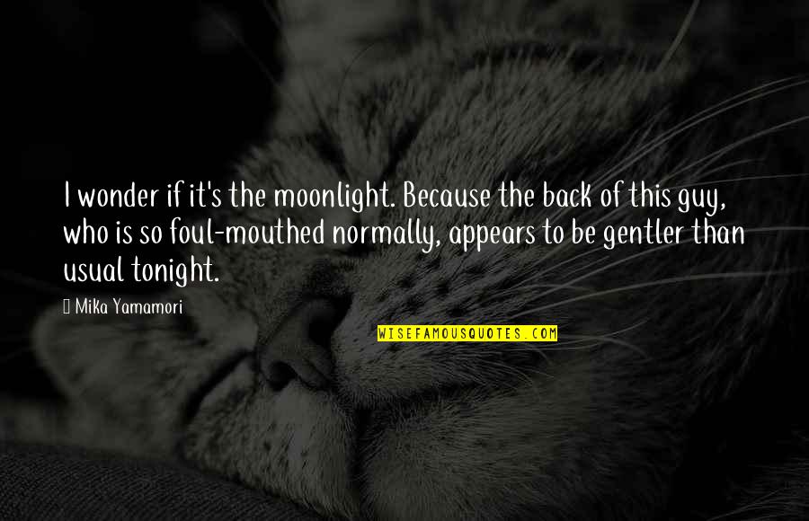 Mouthed Quotes By Mika Yamamori: I wonder if it's the moonlight. Because the