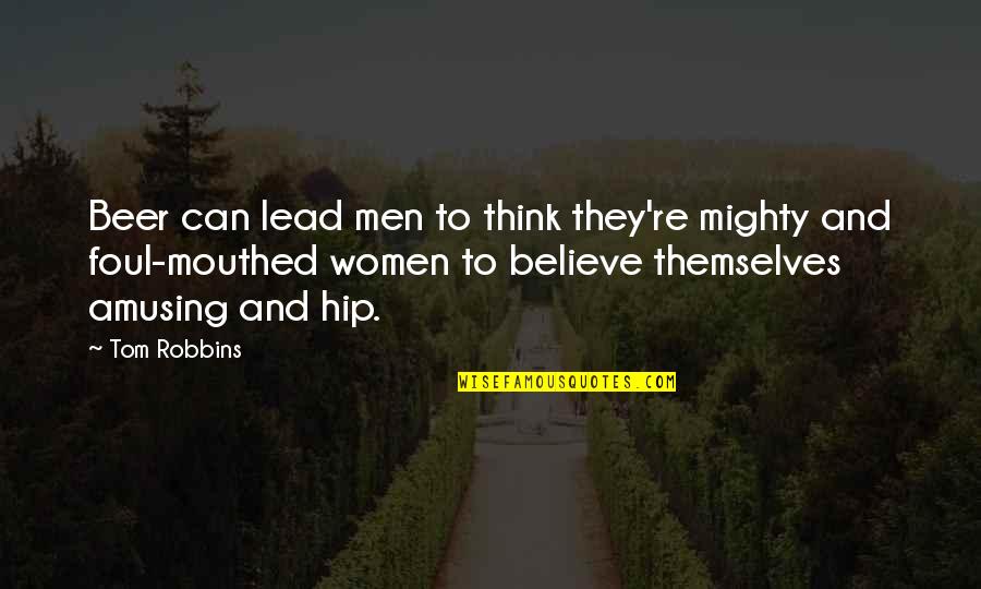 Mouthed Quotes By Tom Robbins: Beer can lead men to think they're mighty