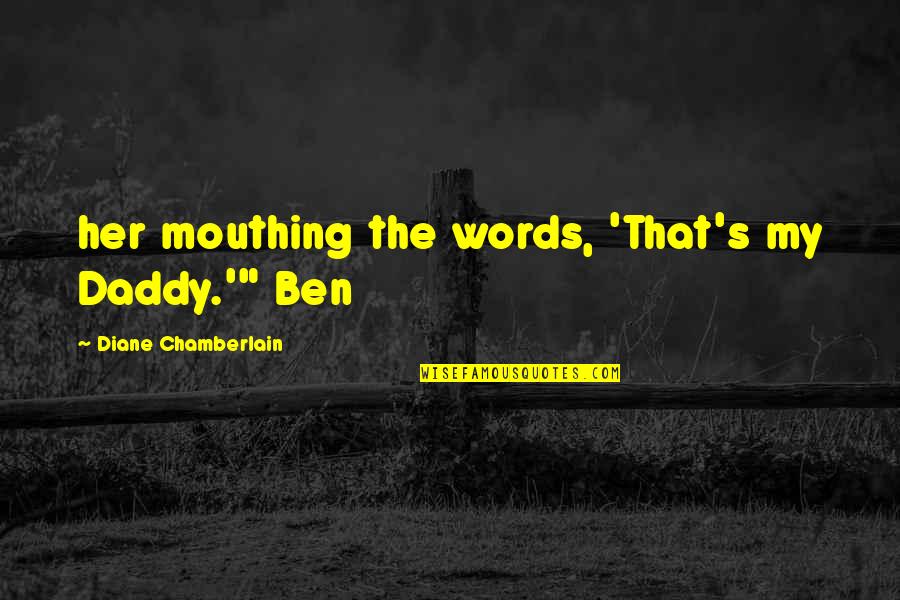 Mouthing Quotes By Diane Chamberlain: her mouthing the words, 'That's my Daddy.'" Ben