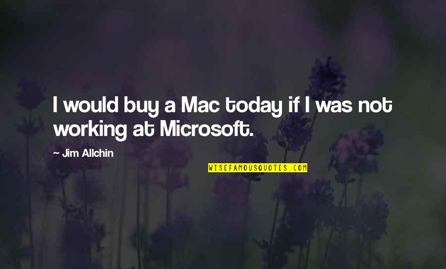 Mouthpiece To Stop Quotes By Jim Allchin: I would buy a Mac today if I