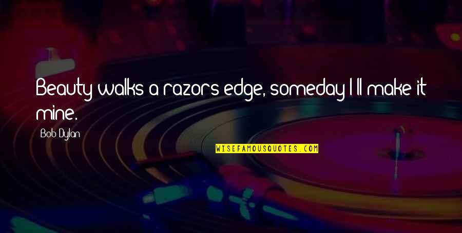 Mouthpieces Quotes By Bob Dylan: Beauty walks a razors edge, someday I'll make