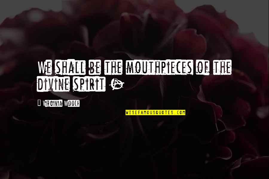 Mouthpieces Quotes By Virginia Woolf: We shall be the mouthpieces of the divine