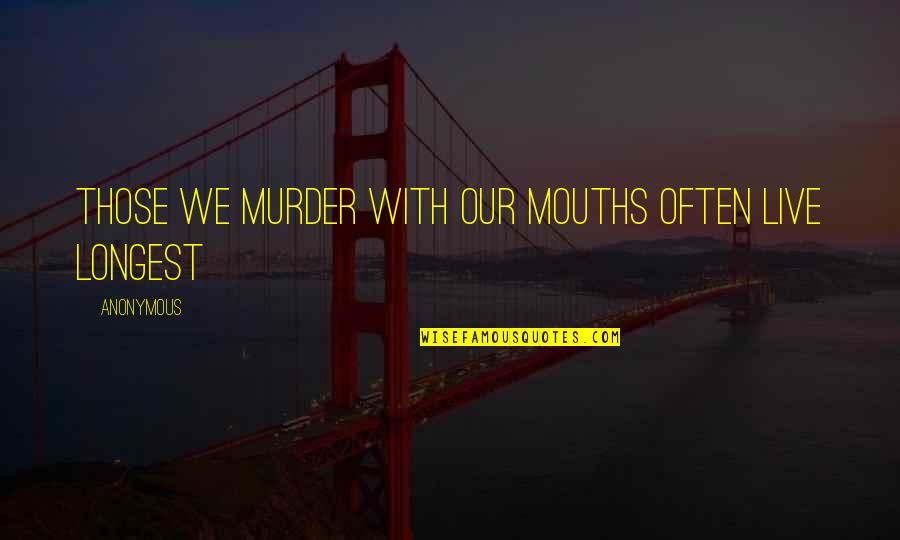 Mouths Quotes By Anonymous: Those we murder with our mouths often live