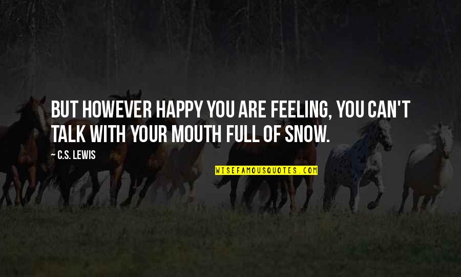 Mouths Quotes By C.S. Lewis: But however happy you are feeling, you can't