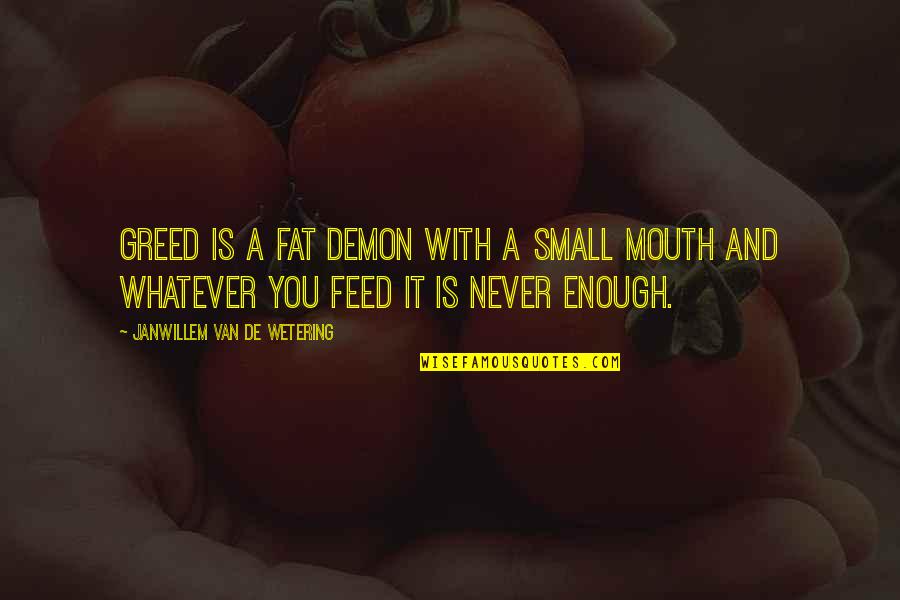 Mouths Quotes By Janwillem Van De Wetering: Greed is a fat demon with a small