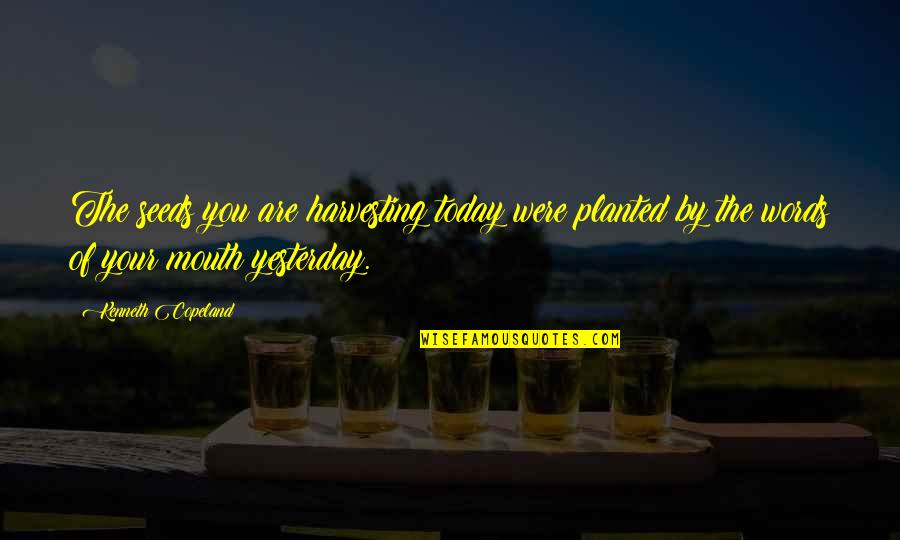 Mouths Quotes By Kenneth Copeland: The seeds you are harvesting today were planted