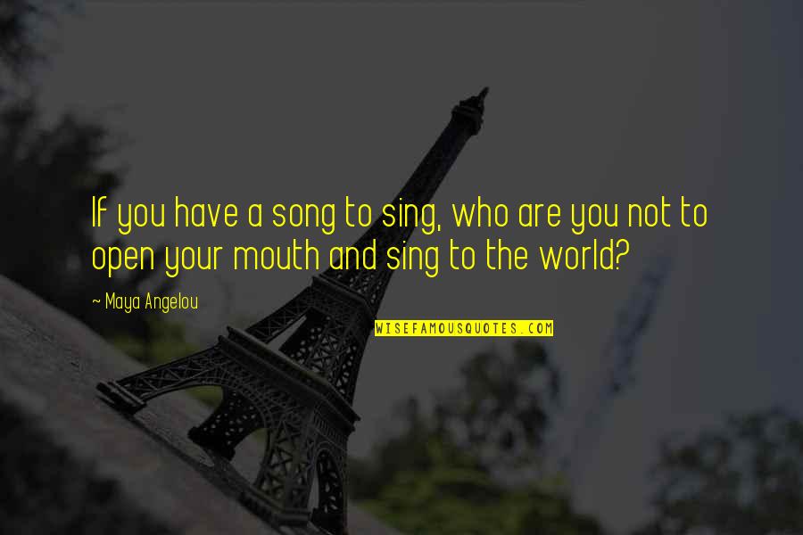 Mouths Quotes By Maya Angelou: If you have a song to sing, who