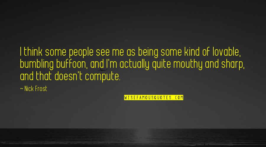 Mouthy People Quotes By Nick Frost: I think some people see me as being