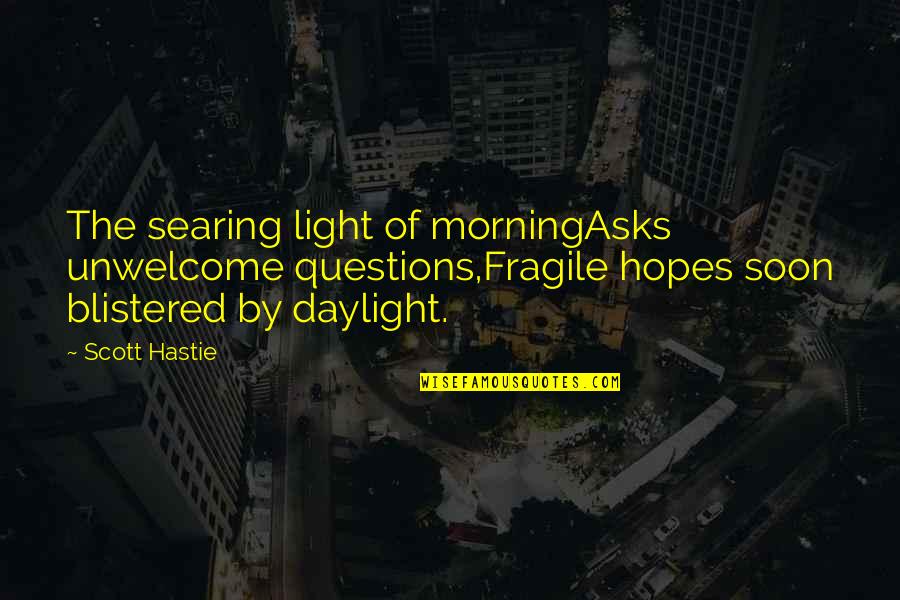 Mouzakes Saratoga Quotes By Scott Hastie: The searing light of morningAsks unwelcome questions,Fragile hopes