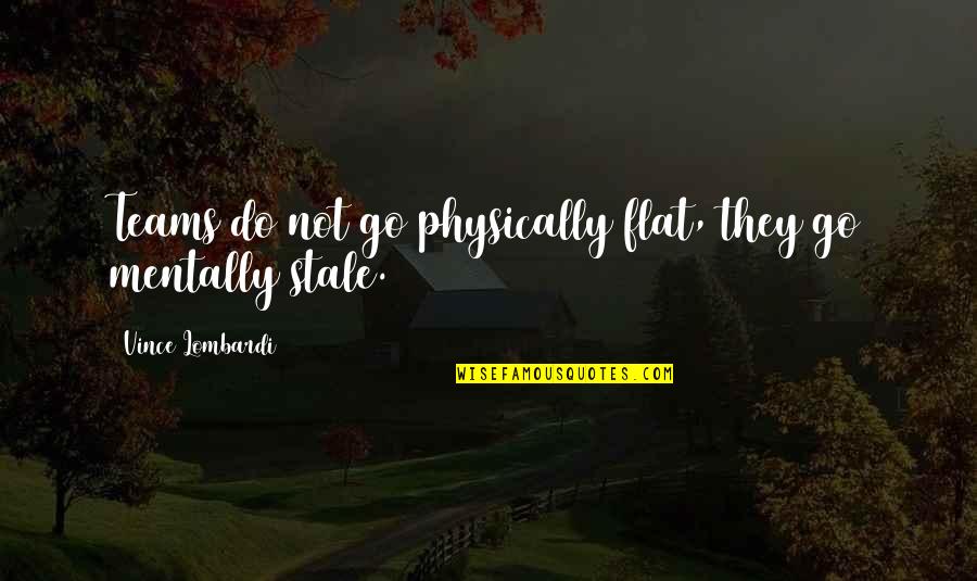 Movarios Base Quotes By Vince Lombardi: Teams do not go physically flat, they go Movarios Base Quotes By Vince Lombardi: Teams do not go physically flat, they go