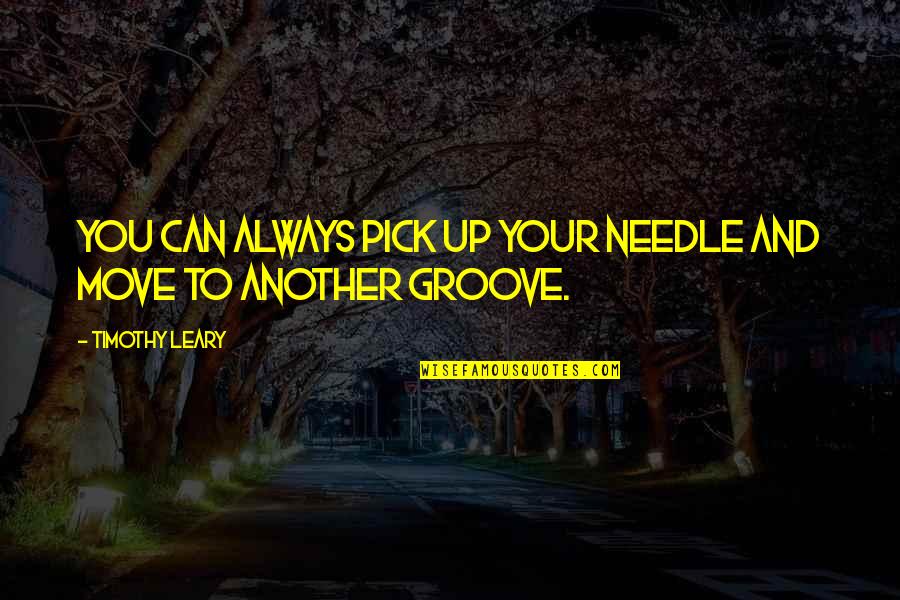 Move And Groove Quotes By Timothy Leary: You can always pick up your needle and