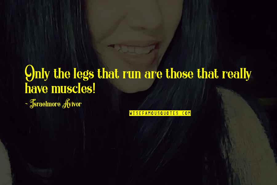 Move Fast Quotes By Israelmore Ayivor: Only the legs that run are those that