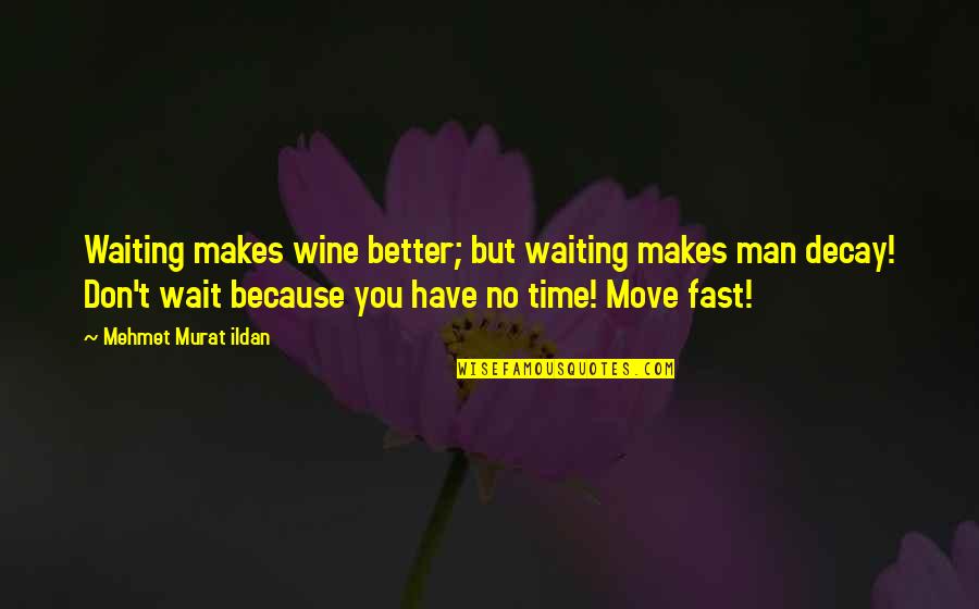 Move Fast Quotes By Mehmet Murat Ildan: Waiting makes wine better; but waiting makes man