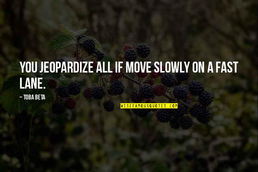 Move Fast Quotes By Toba Beta: You jeopardize all if move slowly on a