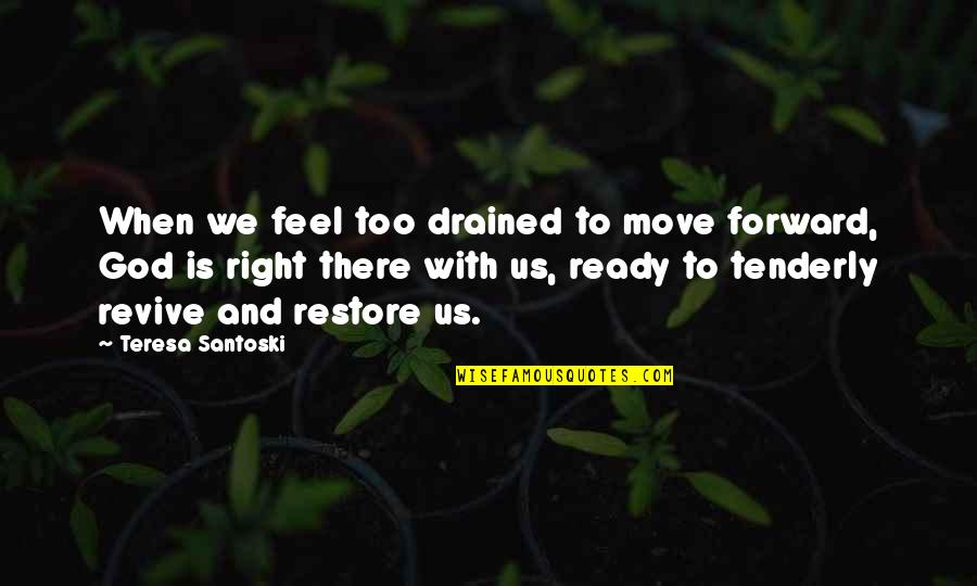 Move Forward Christian Quotes By Teresa Santoski: When we feel too drained to move forward,