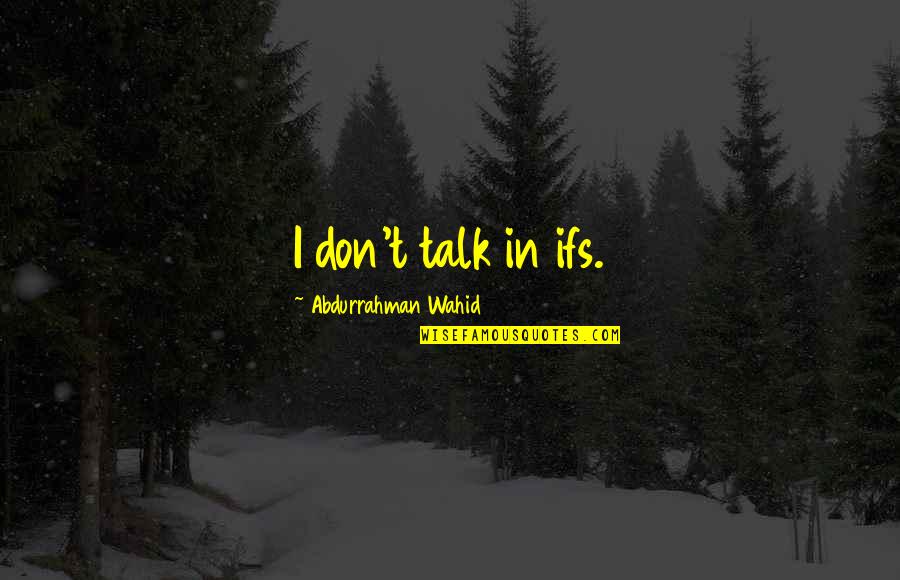 Move Forward Not Backwards Quotes By Abdurrahman Wahid: I don't talk in ifs.