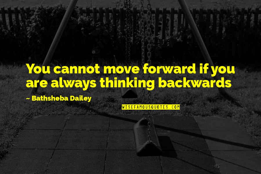 Move Forward Not Backwards Quotes By Bathsheba Dailey: You cannot move forward if you are always