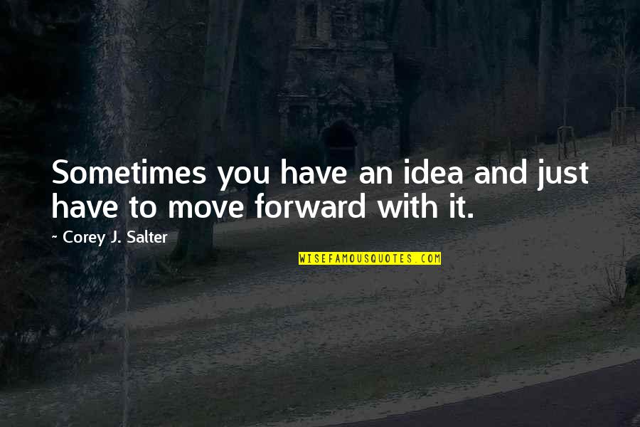 Move Forward Quotes By Corey J. Salter: Sometimes you have an idea and just have