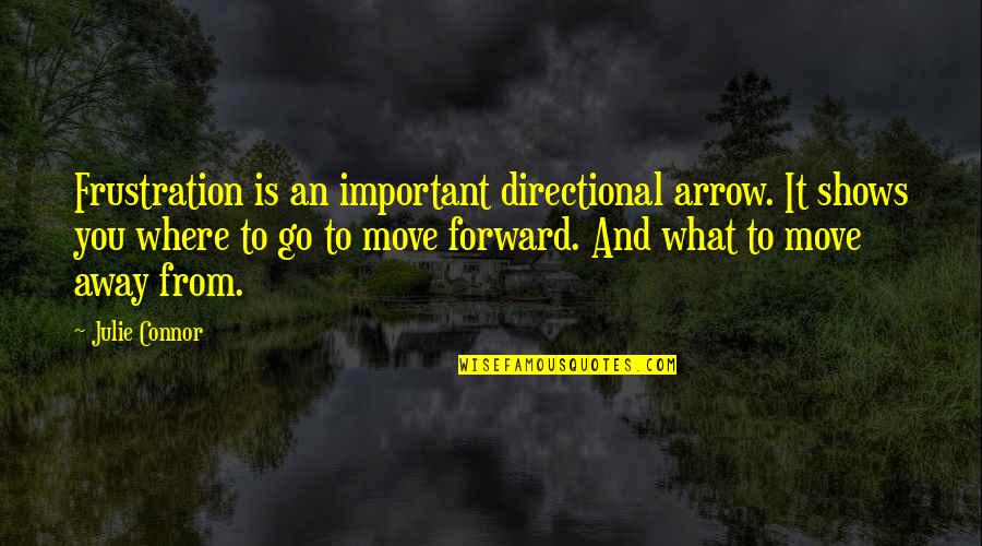 Move Forward Quotes By Julie Connor: Frustration is an important directional arrow. It shows