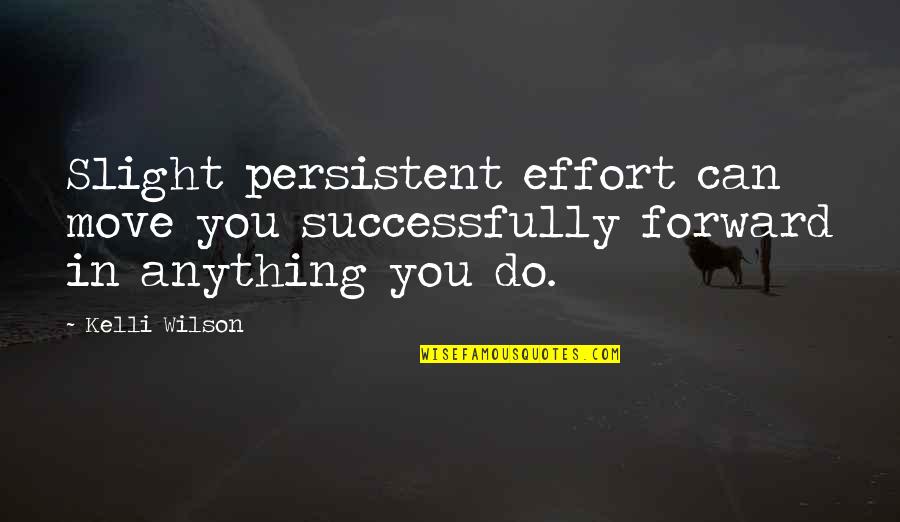 Move Forward Quotes By Kelli Wilson: Slight persistent effort can move you successfully forward