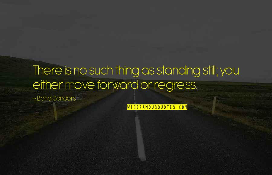 Move Forward Quotes Quotes By Bohdi Sanders: There is no such thing as standing still;