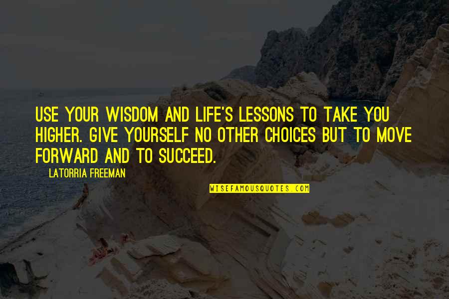 Move Forward Quotes Quotes By Latorria Freeman: Use your wisdom and life's lessons to take