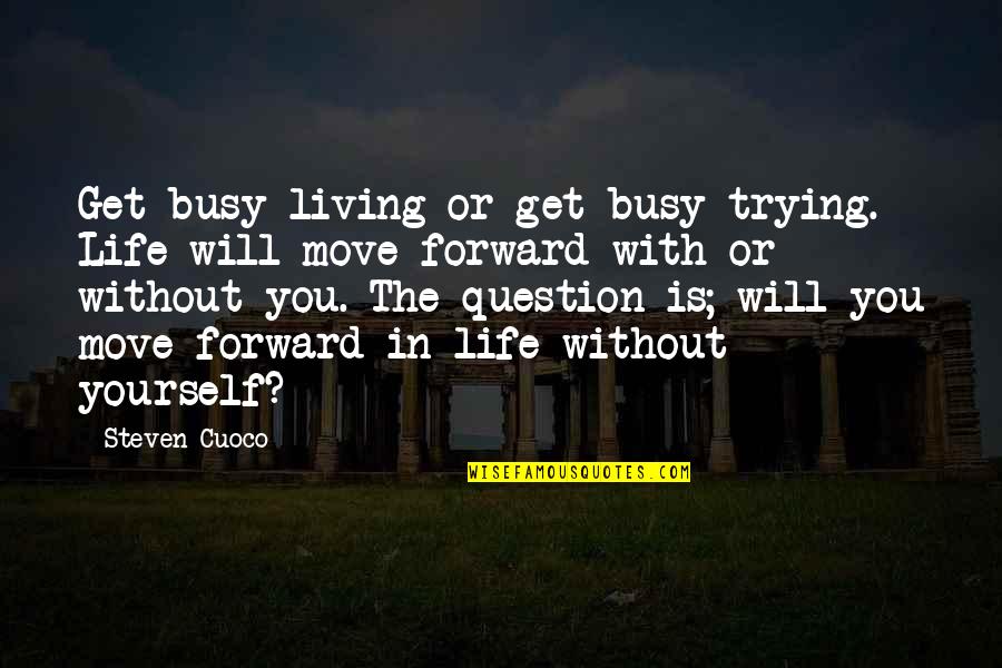 Move Forward Quotes Quotes By Steven Cuoco: Get busy living or get busy trying. Life