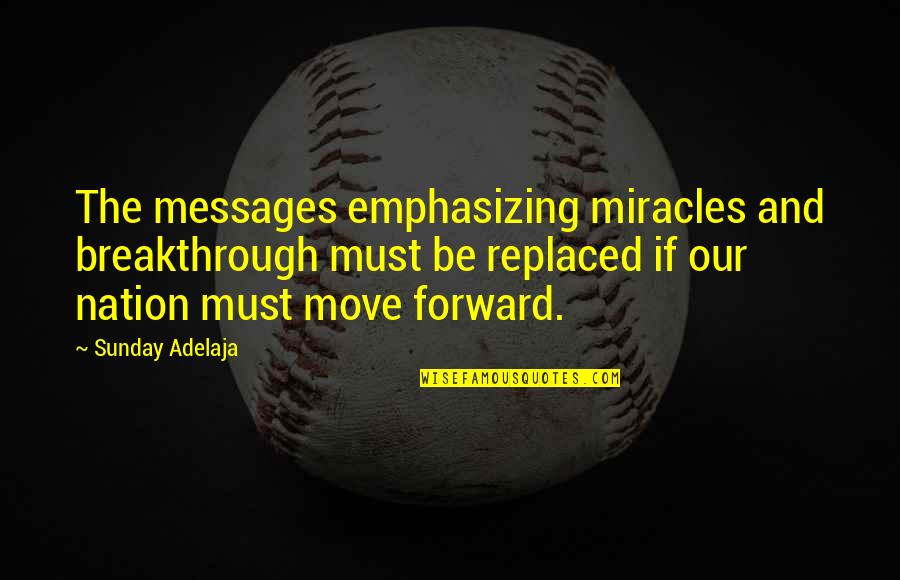 Move Forward Quotes Quotes By Sunday Adelaja: The messages emphasizing miracles and breakthrough must be