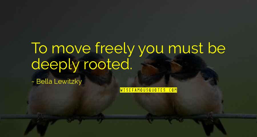 Move Freely Quotes By Bella Lewitzky: To move freely you must be deeply rooted. Move Freely Quotes By Bella Lewitzky: To move freely you must be deeply rooted.