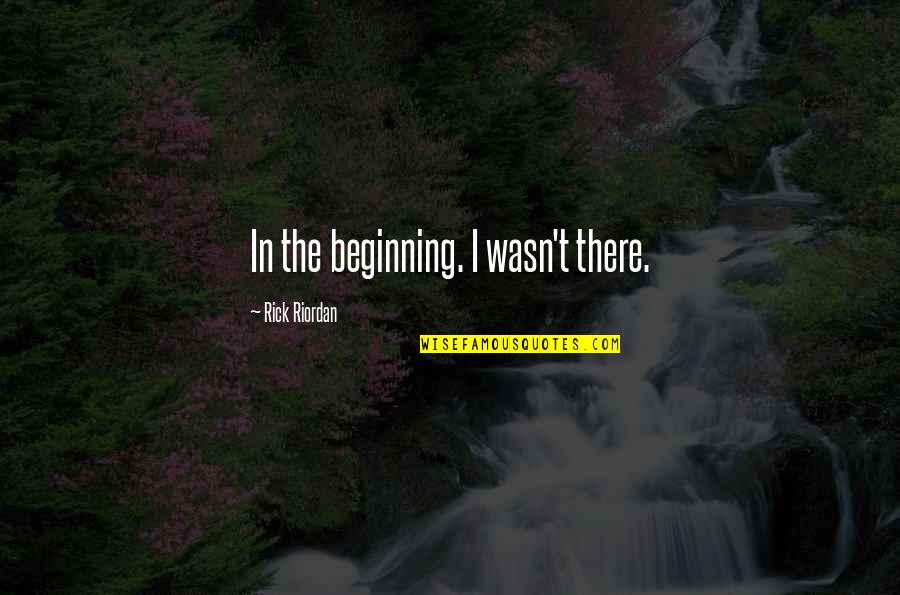 Move In Cleaning Quotes By Rick Riordan: In the beginning. I wasn't there.